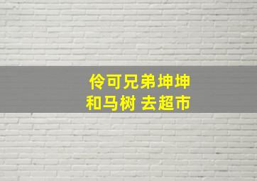 伶可兄弟坤坤和马树 去超市